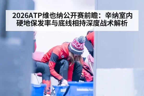 2026ATP维也纳公开赛前瞻：辛纳室内硬地保发率与底线相持深度战术解析